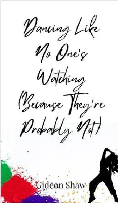 Dancing Like No One's Watching (Because They're Probably Not) by Shaw, Gideon