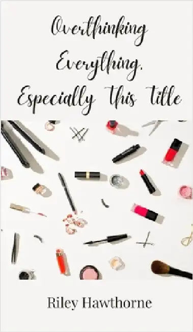 Overthinking Everything, Especially This Title by Hawthorne, Riley