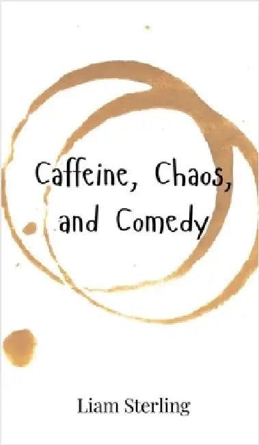 Caffeine, Chaos, and Comedy by Sterling, Liam