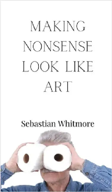 Making Nonsense Look Like Art by Whitmore, Sebastian