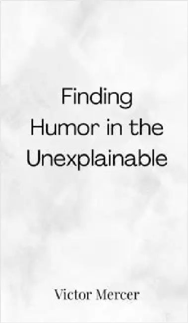 Finding Humor in the Unexplainable by Mercer, Victor