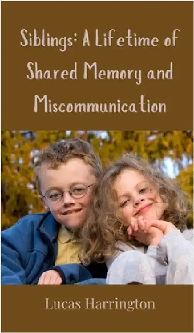 Siblings: A Lifetime of Shared Memory and Miscommunication by Harrington, Lucas