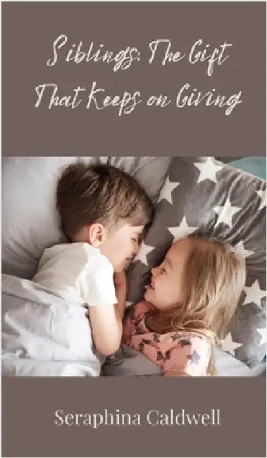 Siblings: The Gift That Keeps on Giving by Seraphina Caldwell