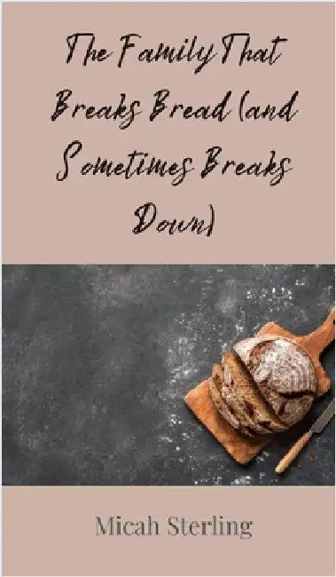 The Family That Breaks Bread (and Sometimes Breaks Down) by Sterling, Micah