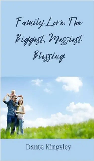 Family Love: The Biggest, Messiest Blessing by Dante Kingsley