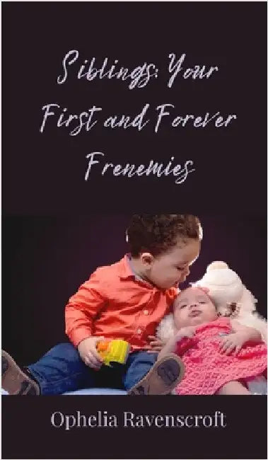Siblings: Your First and Forever Frenemies by Ravenscroft, Ophelia