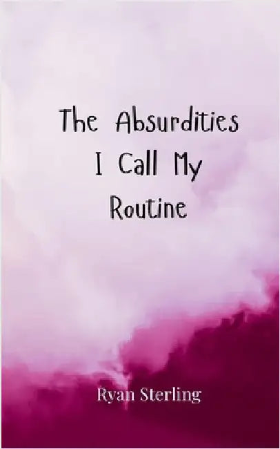The Absurdities I Call My Routine by Ryan Sterling
