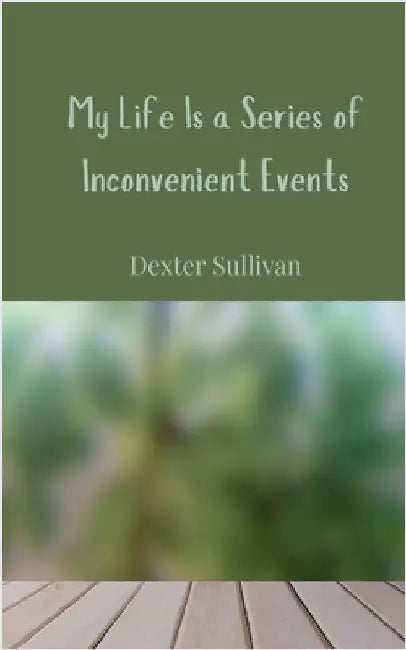 My Life Is a Series of Inconvenient Events by Sullivan, Dexter