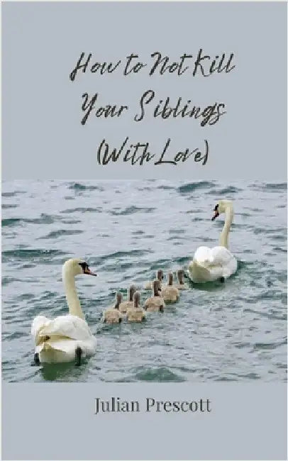 How to Not Kill Your Siblings (With Love) by Prescott, Julian