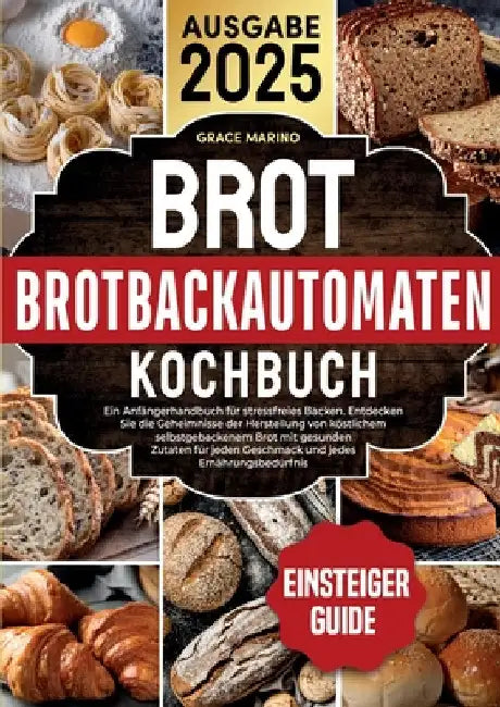 Brotbackautomaten-Kochbuch: Ein Anfängerhandbuch für stressfreies Backen. Entdecken Sie die Geheimnisse der Herstellung von köstlichem selbstgebackene by Marino, Grace