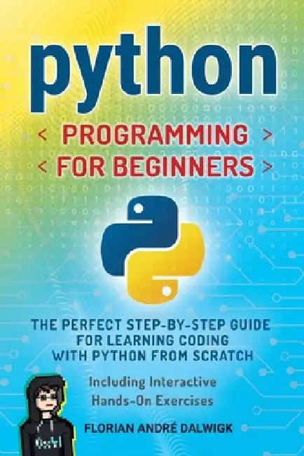 Python Programming for Beginners: The Perfect Step-by-Step Guide for Learning Coding with Python from Scratch - Including Interactive, Hands-On Exerci by Florian André Dalwigk