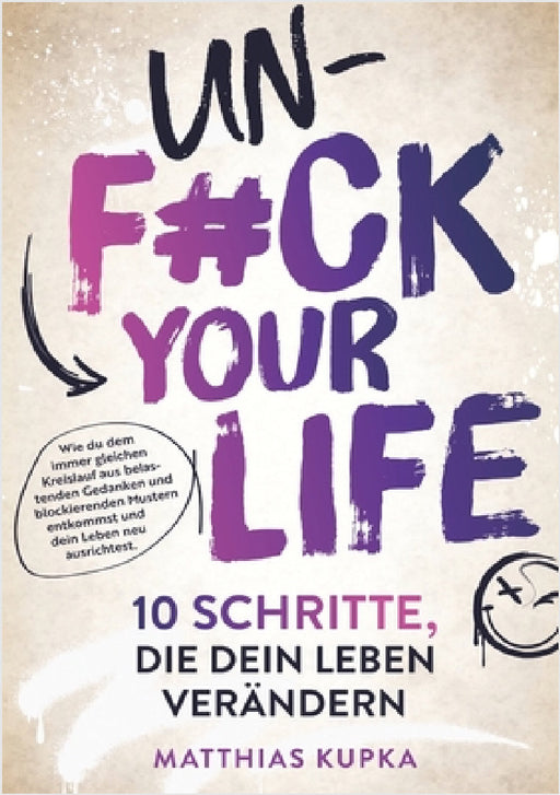 Unfuck your Life - 10 Schritte, die dein Leben verändern: Wie du dem immer gleichen Kreislauf aus belastenden Gedanken und blockierenden Mustern entko by Matthias Kupka