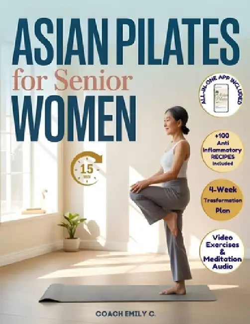 Asian Pilates for Senior Women: Gentle 15-Minute Routines to Release Joint Pain, Improve Balance & Feel Stronger-Without Equipment or Strain. Move Bet by Coach Emily C.