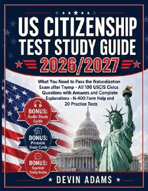 US Citizenship Test Study Guide: What you need to pass the Naturalization Exam without stress - All 100 USCIS CIVICS QUESTIONS with Answers and Comple by Devin Adams