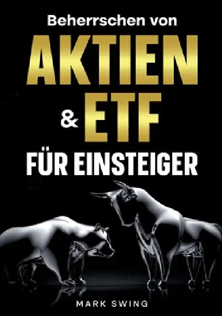 Beherrschen von Aktien und ETFs für Einsteiger: Bauen Sie Ihr Portfolio auf und steigern Sie Ihre Investitionen. Ihre finanzielle Freiheit beginnt hie by Mark Swing