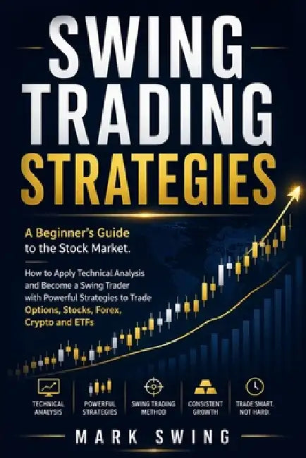 Swing Trading Strategies: A Beginner's Guide to the Stock Market. How to Apply Technical Analysis and Become a Swing Trader with Powerful Strategies t by Mark Swing