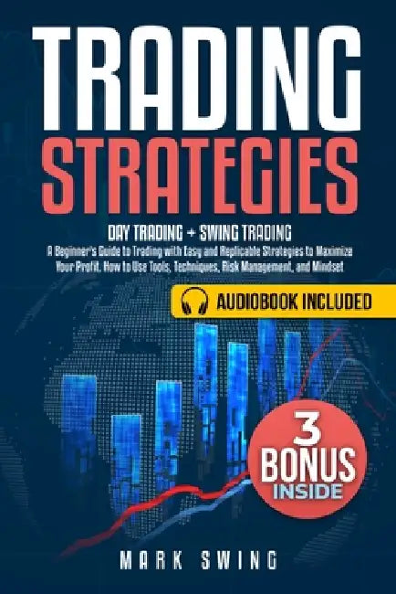 Trading Strategies: Day Trading + Swing Trading. A Beginner's Guide to Trading with Easy and Replicable Strategies to Maximize Your Profit. How to Use by Mark Swing