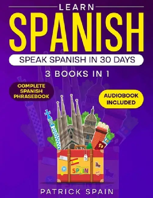 Learn Spanish: This Book Includes: Spanish Grammar, Spanish for Beginners, Over 2,000 Common Words & Phrases, 19 Short Stories, Questions & Exercises. by Patrick Spain