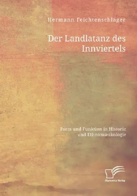 Der Landlatanz des Innviertels. Form und Funktion in Historie und Ethnomusikologie by Hermann Feichtenschlager
