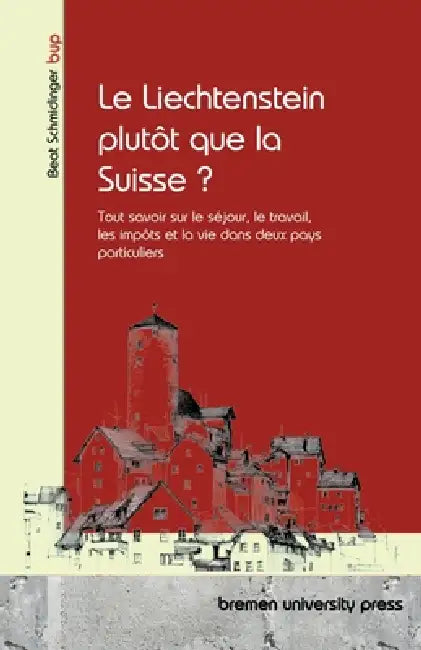 Le Liechtenstein plutôt que la Suisse ?: Tutto su soggiorno, lavoro, tasse e vita in due paesi speciali by Beat Schmidinger