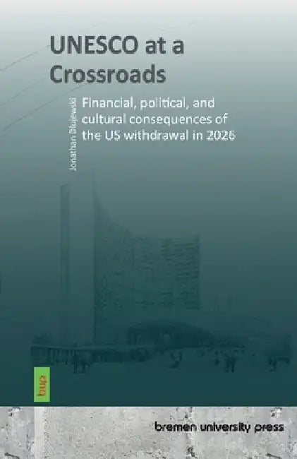 UNESCO at a Crossroads: Financial, political, and cultural consequences of the US withdrawal in 2026 by Dlujewski, Jonathan
