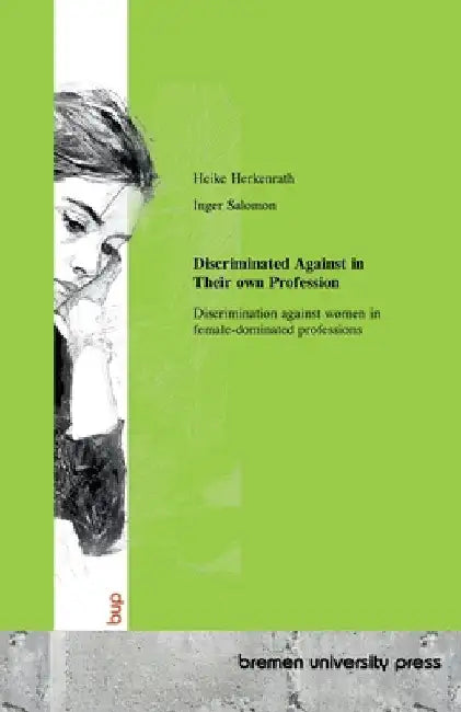 Discriminated Against in Their own Profession: Discrimination against women in female-dominated professions by Herkenrath, Heike