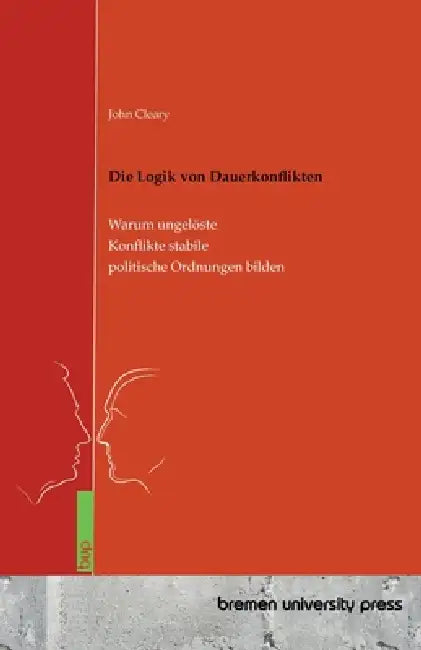 Die Logik von Dauerkonflikten: Warum ungelöste Konflikte stabile politische Ordnungen bilden by John Cleary