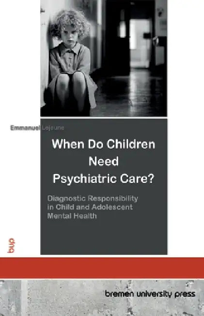 When Do Children Need Psychiatric Care?: Diagnostic Responsibility in Child and Adolescent Mental Health by Emmanuel LeJeune