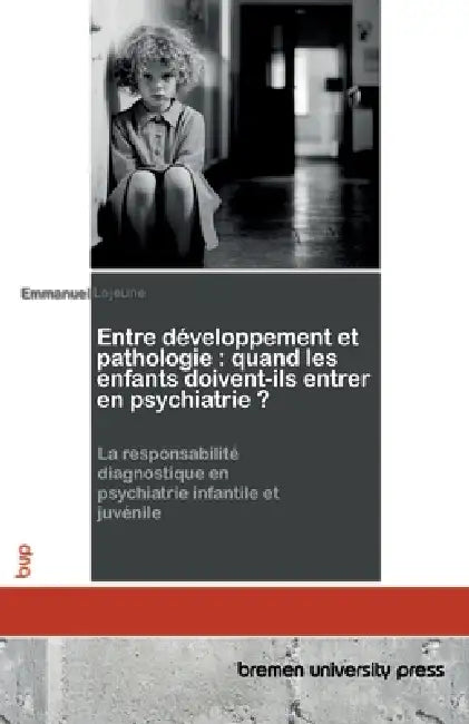 Entre développement et pathologie: quand les enfants doivent-ils entrer en psychiatrie ?: La responsabilité diagnostique en psychiatrie infantile et j by Emmanuel LeJeune
