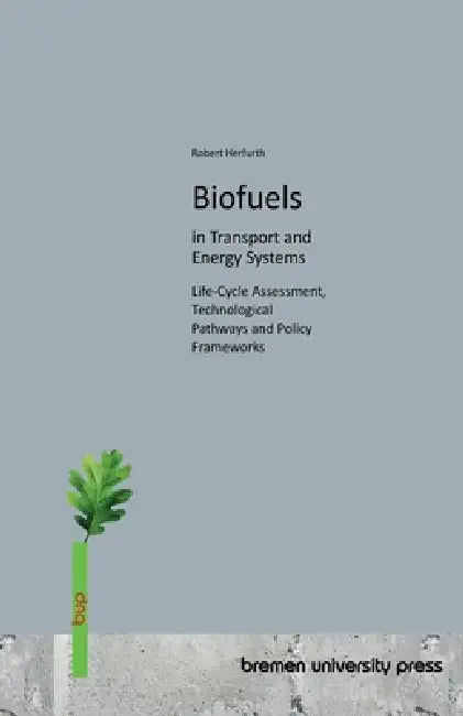 Biofuels in Transport and Energy Systems: Life-Cycle Assessment, Technological Pathways and Policy Frameworks by Robert Herfurth