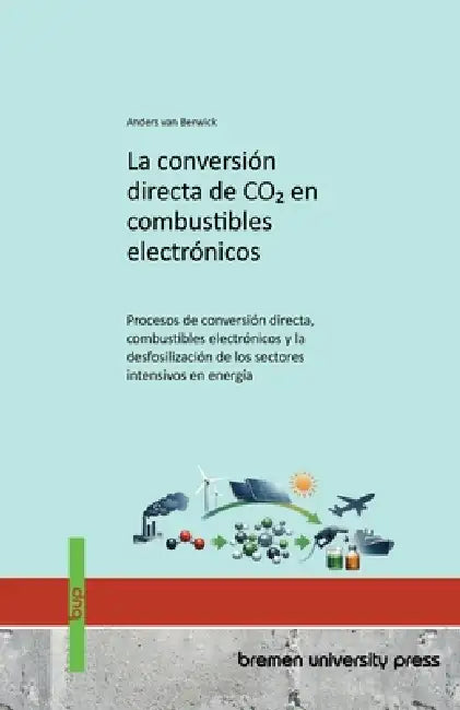 La conversión directa de CO2 en combustibles electrónicos: Procesos de conversión directa, combustibles electrónicos y la desfosilización de los secto by Anders Van Berwick