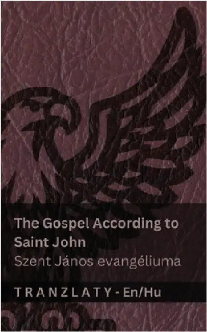 The Gospel According to Saint John / Szent János evangéliuma (The Bible / A Biblia): Tranzlaty English Magyar by Kjv