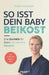 So isst dein Baby Beikost: Eine Starthilfe für Eltern - mit und ohne Babybrei (Das Grundlagenbuch für den Beikoststart, inklusive 4-Wochen-Anleitung) by Franka Lederbogen