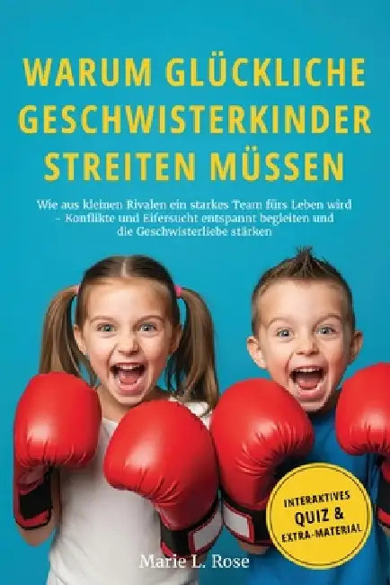 Warum glückliche Geschwisterkinder streiten müssen: Wie aus kleinen Rivalen ein starkes Team fürs Leben wird - Konflikte und Eifersucht entspannt begl by Marie L. Rose