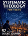 Systematic Theology for Teens: 52 Weeks Guided Journey to Understand What You Believe, Why It's True, and How to Live It-One Week at a Time by Thomas H. Bennett