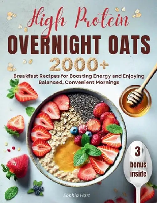 High Protein Overnight Oats: 2000+ breakfasts with easy, protein-packed recipes for balanced, stress-free mornings and long-lasting energy by Sophia Hart