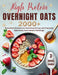 High Protein Overnight Oats: 2000+ breakfasts with easy, protein-packed recipes for balanced, stress-free mornings and long-lasting energy by Sophia Hart