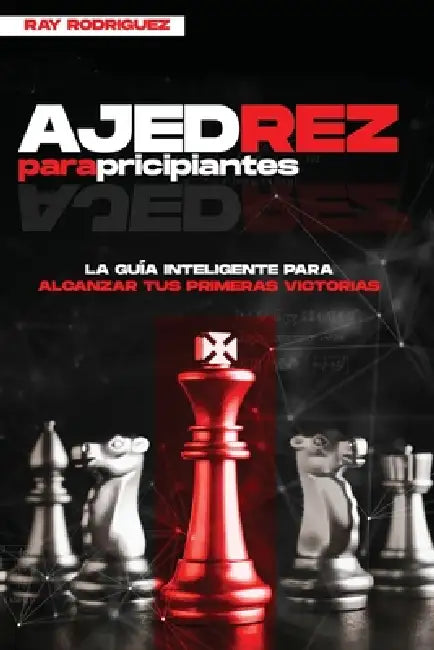 Ajedrez para Principiantes: La Guía Inteligente para Alcanzar tus Primeras Victorias by Ray Rodriguez