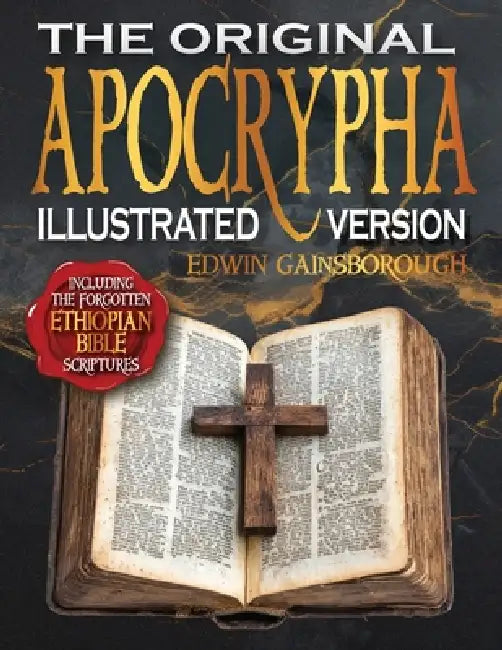The Original Apocrypha Including the Forgotten Ethiopian Bible Scriptures - Illustrated Version: A Journey Through Ancient Mysteries and Sacred Secret by Edwin Gainsborough