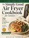 The Simply Good Air Fryer Cookbook for Seniors: 70 Effortless 5-Ingredient Recipes for Delicious Everyday Meals After 60 - Large Print Edition with 30 by Sylvia Tanner