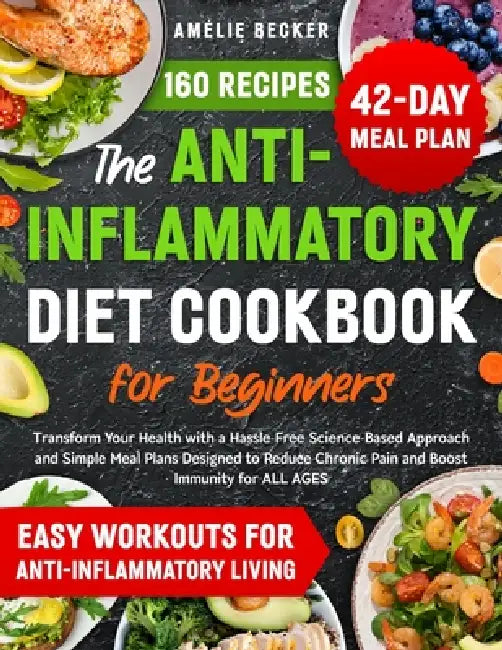The Anti-Inflammatory Diet Cookbook for Beginners: Transform Your Health with a Hassle-Free Science-Based Approach & Simple Meal Plans Designed to Red by Amélie Becker