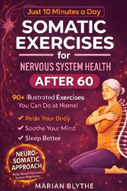Somatic Exercises for Nervous System Health After 60: 90+ Gentle Techniques to Calm Anxiety, Relieve Tension, Improve Sleep and Boost Mobility Designe by Marian Blythe