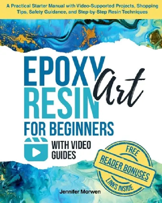 Epoxy Resin Art for Beginners with Video Guides: A Practical Starter Manual with Video-Supported Projects, Shopping Tips, Safety Guidance, and Step-by by Jennifer Morwen