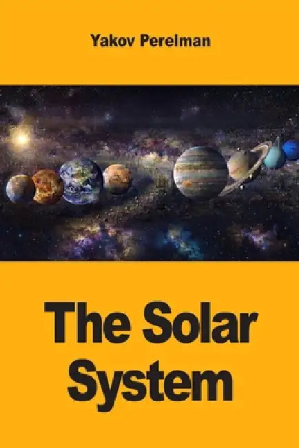 The Solar System: Hidden Wonders from Mercury to Neptune by Yakov Perelman