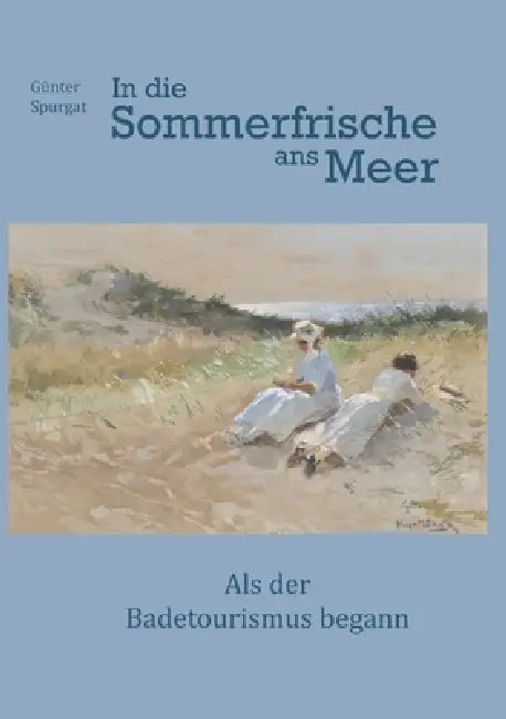 In die Sommerfrische ans Meer: Als der Badetourismus begann by Günter Spurgat