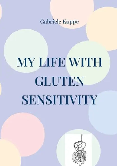 My life with gluten sensitivity: Everyday life with gluten sensitivity, histamine intolerance and intestinal health by Kuppe, Gabriele