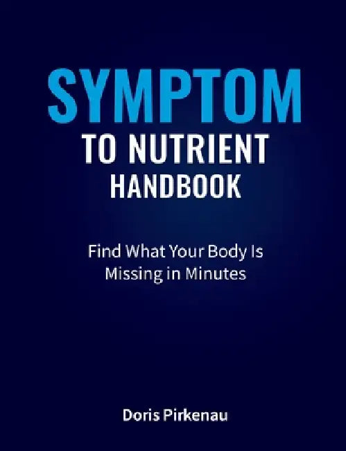 Symptom To Nutrient Handbook: Find What Your Body Is Missing in Minutes by Doris Pirkenau