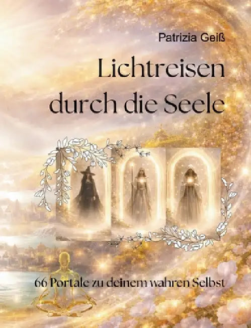 Lichtreisen durch die Seele: 66 Portale zu deinem wahren Selbst by Patrizia Geiß