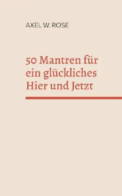 50 Mantren für ein glückliches Hier und Jetzt: Gehe heim zu dir. by Axel W. Rose