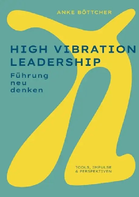 High Vibration Leadership: Führung neu denken. Tools, Impulse & Perspektiven by Anke Böttcher